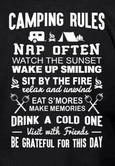 CAMPING RULES NAP OFTEN WATCH THE SUNSET WAKE UP SMILING SIT BY THE FIRE relax and unwind • EAT S'MORES MAKE MEMORIES DRINK A COLD ONE - Visit with Friends - BE GRATEFUL FOR THIS DAY